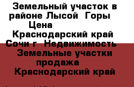 Земельный участок в районе Лысой  Горы. › Цена ­ 2 300 000 - Краснодарский край, Сочи г. Недвижимость » Земельные участки продажа   . Краснодарский край